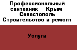 Профессиональный сантехник! - Крым, Севастополь Строительство и ремонт » Услуги   